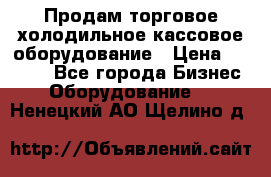 Продам торговое,холодильное,кассовое оборудование › Цена ­ 1 000 - Все города Бизнес » Оборудование   . Ненецкий АО,Щелино д.